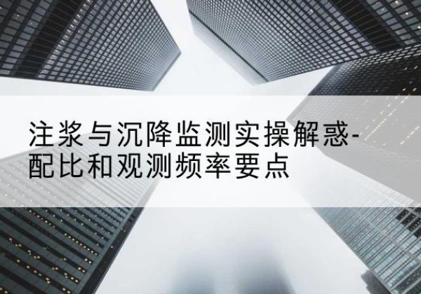 彬州水泥浆配比不当会不会造成注浆管堵管？-注浆与沉降监测实操解惑-配比和观测频率要点