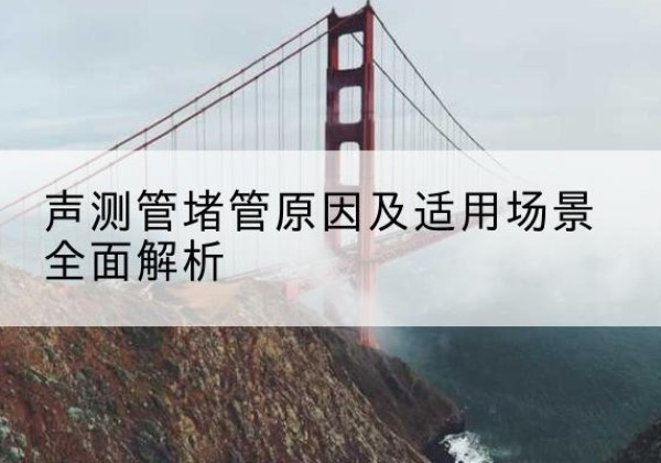 彬州声测管堵管的主要原因有哪些？-声测管堵管原因及适用场景全面解析